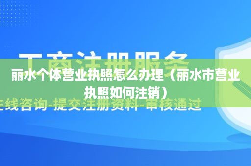 丽水个体营业执照怎么办理（丽水市营业执照如何注销）