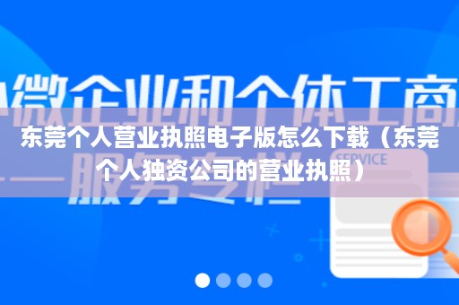 东莞个人营业执照电子版怎么下载（东莞个人独资公司的营业执照）