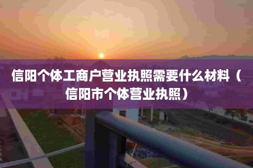 信阳个体工商户营业执照需要什么材料（信阳市个体营业执照）