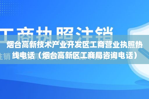 烟台高新技术产业开发区工商营业执照热线电话（烟台高新区工商局咨询电话）