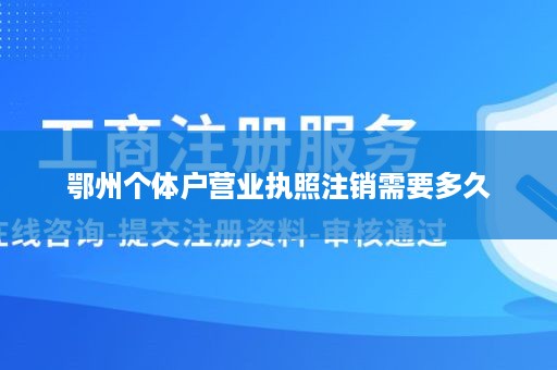 鄂州个体户营业执照注销需要多久