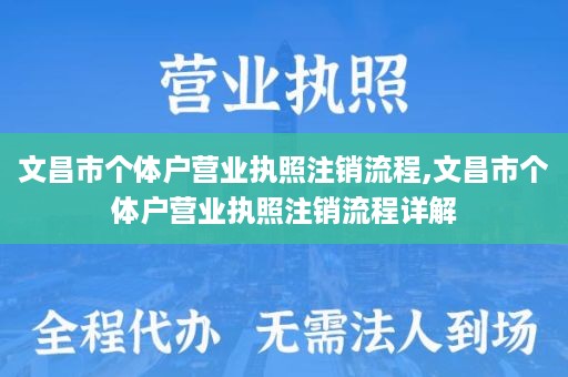 文昌市个体户营业执照注销流程,文昌市个体户营业执照注销流程详解