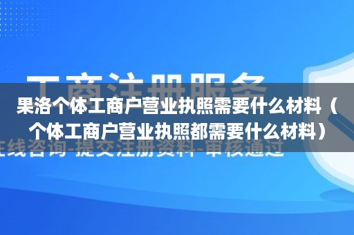 果洛个体工商户营业执照需要什么材料（个体工商户营业执照都需要什么材料）