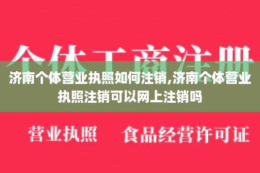 济南个体营业执照如何注销,济南个体营业执照注销可以网上注销吗