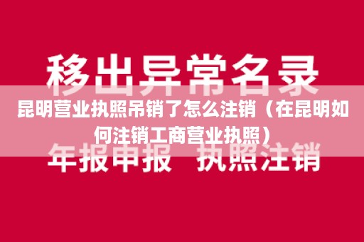 昆明营业执照吊销了怎么注销（在昆明如何注销工商营业执照）