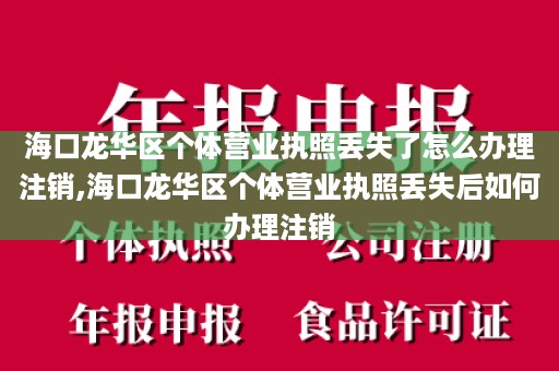 海口龙华区个体营业执照丢失了怎么办理注销,海口龙华区个体营业执照丢失后如何办理注销