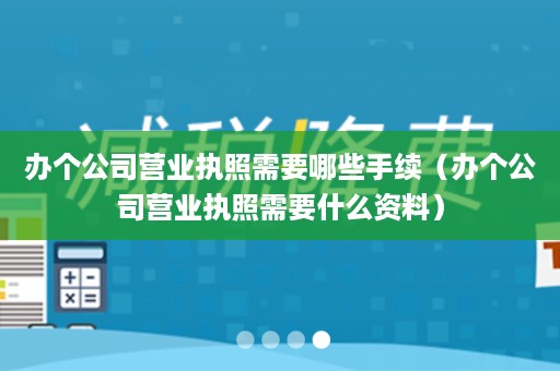 办个公司营业执照需要哪些手续（办个公司营业执照需要什么资料）