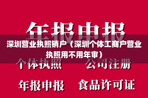 深圳营业执照销户（深圳个体工商户营业执照用不用年审）