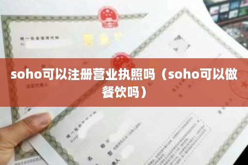 soho可以注册营业执照吗（soho可以做餐饮吗）