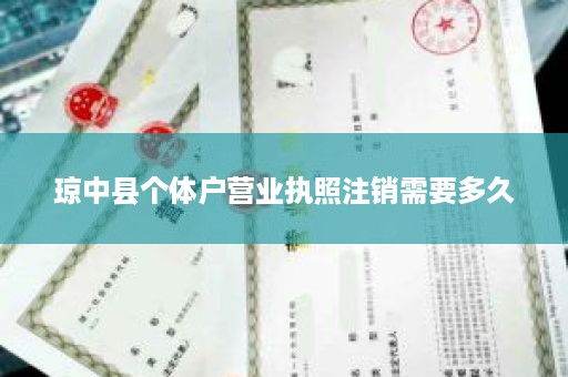 琼中县个体户营业执照注销需要多久