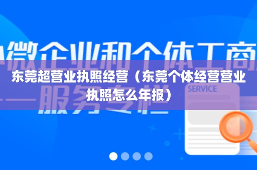 东莞超营业执照经营（东莞个体经营营业执照怎么年报）