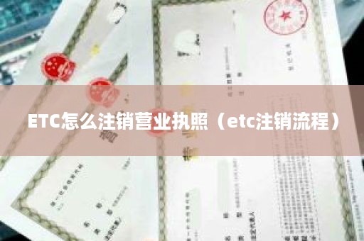 ETC怎么注销营业执照（etc注销流程）