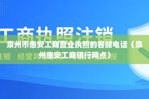 泉州市惠安工商营业执照的客服电话（泉州惠安工商银行网点）