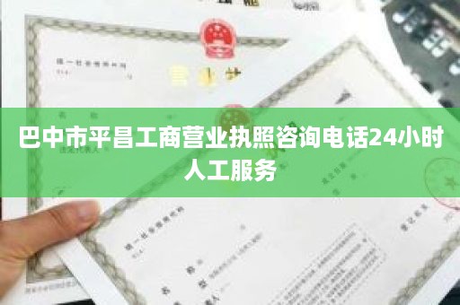 巴中市平昌工商营业执照咨询电话24小时人工服务