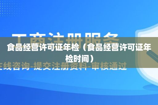 食品经营许可证年检（食品经营许可证年检时间）