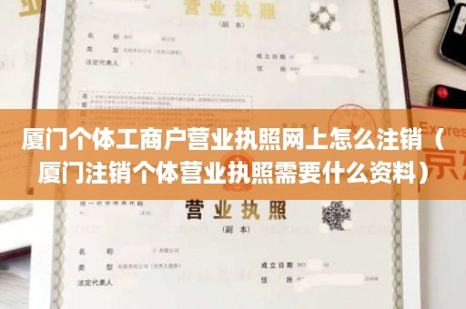 厦门个体工商户营业执照网上怎么注销（厦门注销个体营业执照需要什么资料）