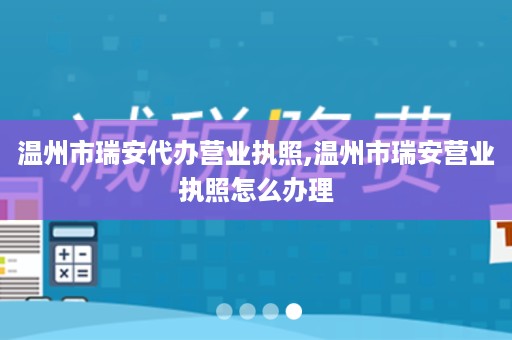 温州市瑞安代办营业执照,温州市瑞安营业执照怎么办理