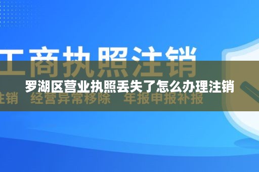 罗湖区营业执照丢失了怎么办理注销