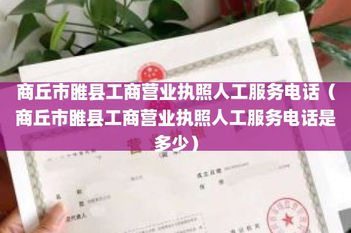 商丘市睢县工商营业执照人工服务电话（商丘市睢县工商营业执照人工服务电话是多少）