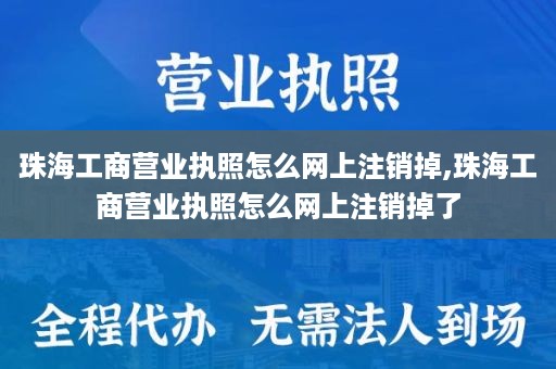 珠海工商营业执照怎么网上注销掉,珠海工商营业执照怎么网上注销掉了