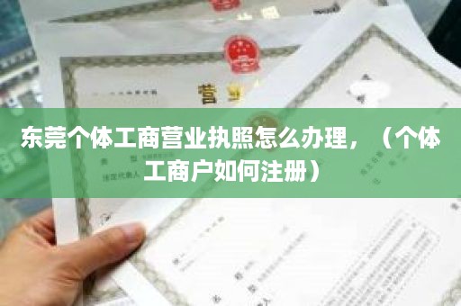 东莞个体工商营业执照怎么办理，（个体工商户如何注册）