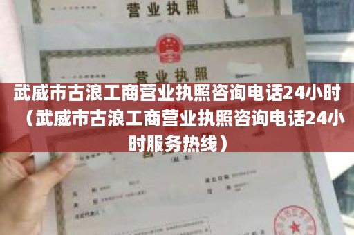 武威市古浪工商营业执照咨询电话24小时（武威市古浪工商营业执照咨询电话24小时服务热线）