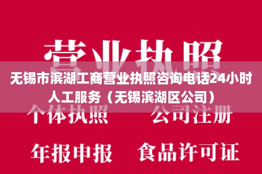 无锡市滨湖工商营业执照咨询电话24小时人工服务（无锡滨湖区公司）