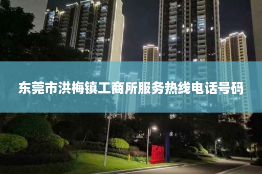 东莞市洪梅镇工商所服务热线电话号码