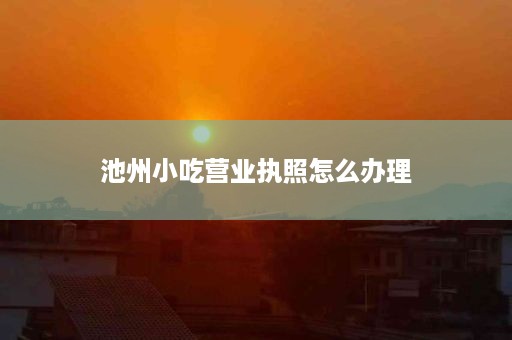 池州小吃营业执照怎么办理