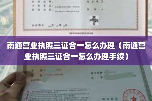 南通营业执照三证合一怎么办理（南通营业执照三证合一怎么办理手续）