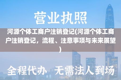 河源个体工商户注销登记(河源个体工商户注销登记，流程、注意事项与未来展望)