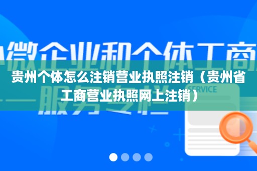 贵州个体怎么注销营业执照注销（贵州省工商营业执照网上注销）