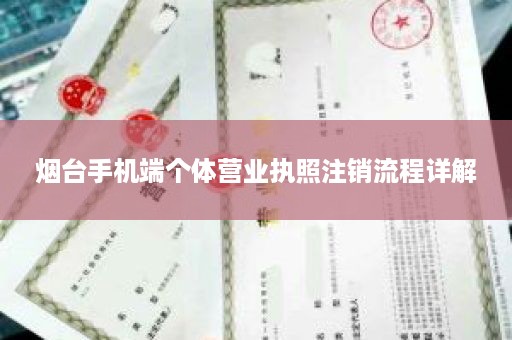 烟台手机端个体营业执照注销流程详解