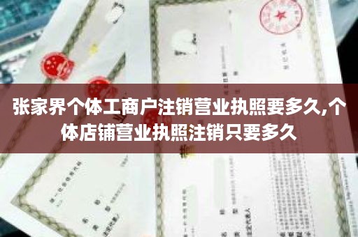 张家界个体工商户注销营业执照要多久,个体店铺营业执照注销只要多久