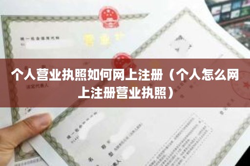 个人营业执照如何网上注册（个人怎么网上注册营业执照）