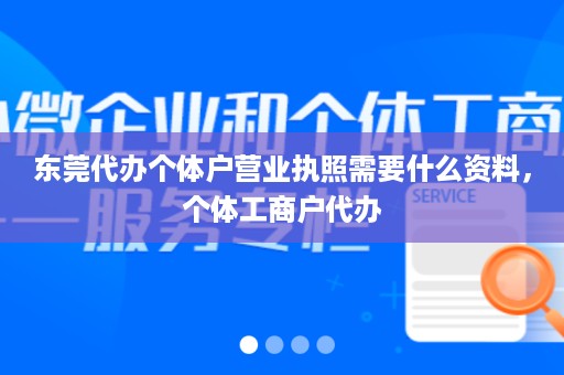 东莞代办个体户营业执照需要什么资料，个体工商户代办