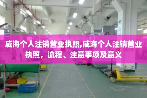 威海个人注销营业执照,威海个人注销营业执照，流程、注意事项及意义