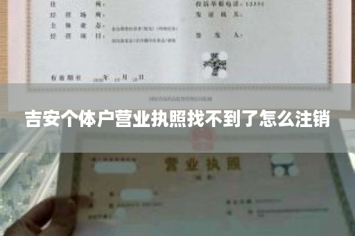 吉安个体户营业执照找不到了怎么注销