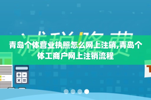 青岛个体营业执照怎么网上注销,青岛个体工商户网上注销流程