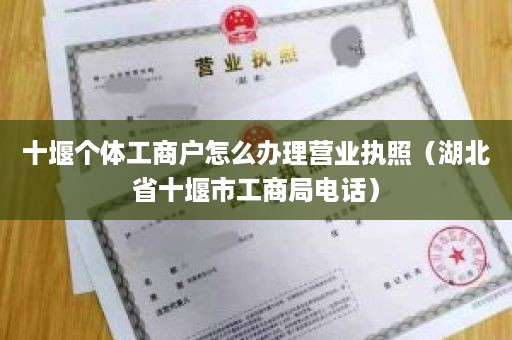 十堰个体工商户怎么办理营业执照（湖北省十堰市工商局电话）