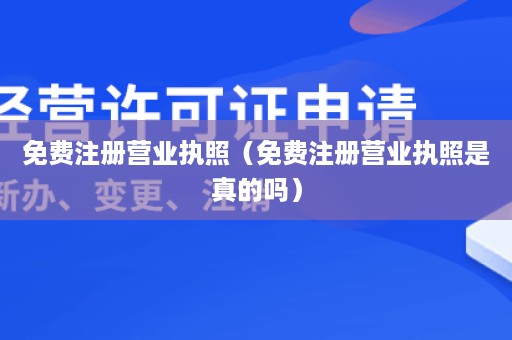 免费注册营业执照（免费注册营业执照是真的吗）