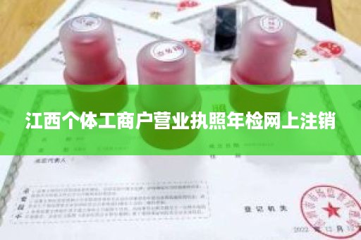 江西个体工商户营业执照年检网上注销