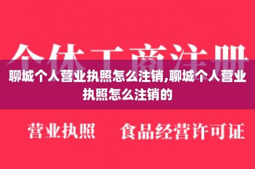 聊城个人营业执照怎么注销,聊城个人营业执照怎么注销的