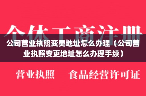 公司营业执照变更地址怎么办理（公司营业执照变更地址怎么办理手续）