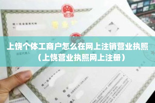 上饶个体工商户怎么在网上注销营业执照（上饶营业执照网上注册）