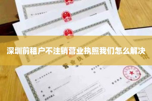 深圳前租户不注销营业执照我们怎么解决