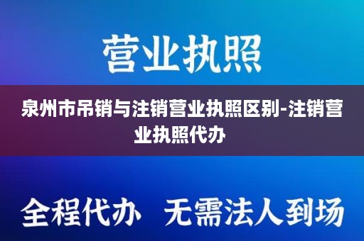 泉州市吊销与注销营业执照区别-注销营业执照代办 