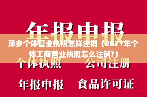 萍乡个体营业执照怎样注销（2021年个体工商营业执照怎么注销?）