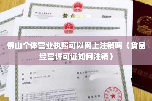 佛山个体营业执照可以网上注销吗（食品经营许可证如何注销）