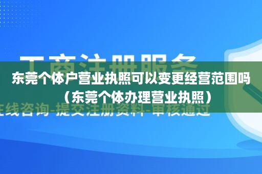 东莞个体户营业执照可以变更经营范围吗（东莞个体办理营业执照）